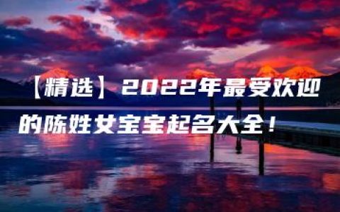 【精选】2022年最受欢迎的陈姓女宝宝起名大全！