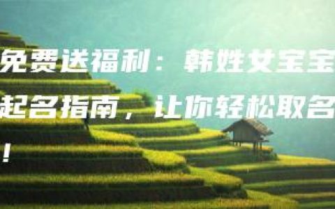 免费送福利：韩姓女宝宝起名指南，让你轻松取名！