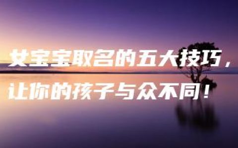 女宝宝取名的五大技巧，让你的孩子与众不同！