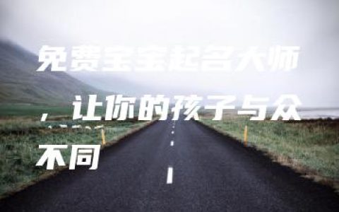 免费宝宝起名大师，让你的孩子与众不同