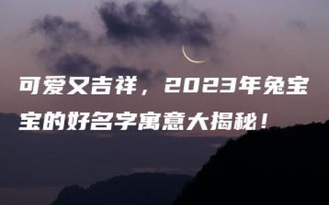 可爱又吉祥，2023年兔宝宝的好名字寓意大揭秘！