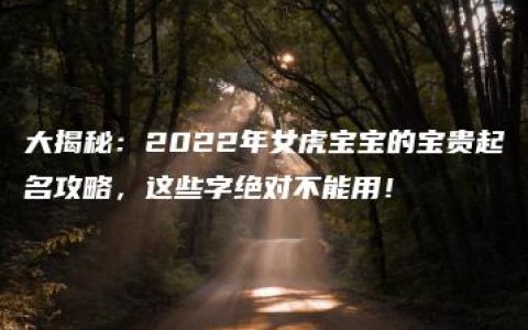 大揭秘：2022年女虎宝宝的宝贵起名攻略，这些字绝对不能用！