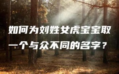 如何为刘姓女虎宝宝取一个与众不同的名字？