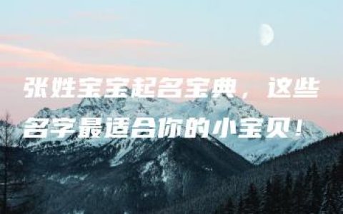 张姓宝宝起名宝典，这些名字最适合你的小宝贝！