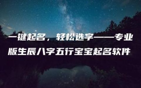 一键起名，轻松选字——专业版生辰八字五行宝宝起名软件