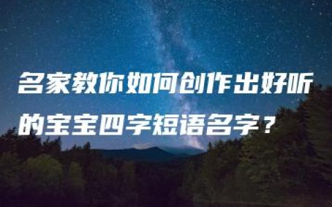 名家教你如何创作出好听的宝宝四字短语名字？