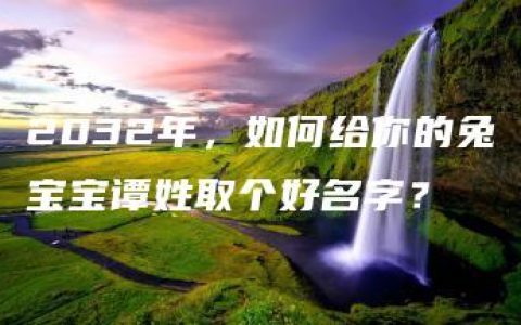 2032年，如何给你的兔宝宝谭姓取个好名字？