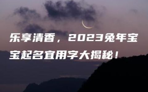 乐享清香，2023兔年宝宝起名宜用字大揭秘！