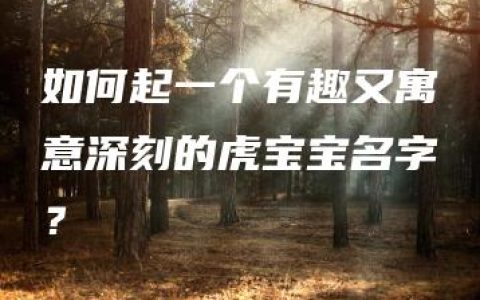 如何起一个有趣又寓意深刻的虎宝宝名字？