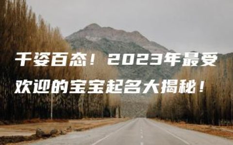 千姿百态！2023年最受欢迎的宝宝起名大揭秘！