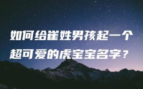 如何给崔姓男孩起一个超可爱的虎宝宝名字？