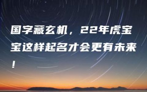 国字藏玄机，22年虎宝宝这样起名才会更有未来！