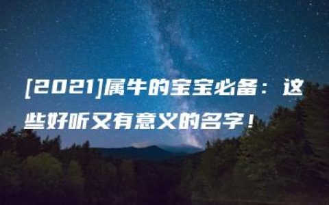 [2021]属牛的宝宝必备：这些好听又有意义的名字！