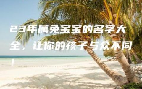 23年属兔宝宝的名字大全，让你的孩子与众不同！