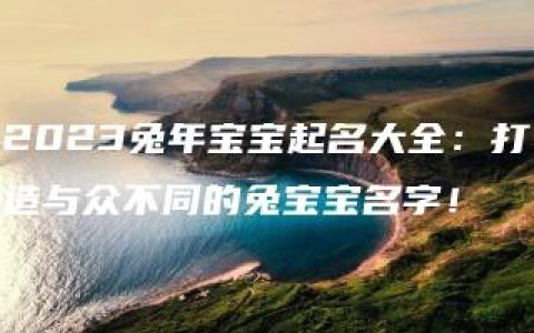 2023兔年宝宝起名大全：打造与众不同的兔宝宝名字！