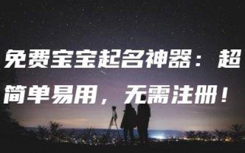 免费宝宝起名神器：超简单易用，无需注册！