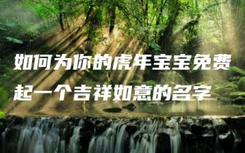 如何为你的虎年宝宝免费起一个吉祥如意的名字