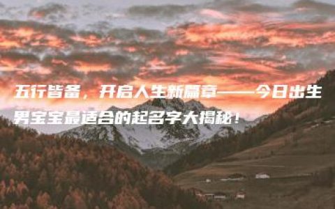 五行皆备，开启人生新篇章——今日出生男宝宝最适合的起名字大揭秘！