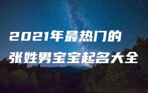 2021年最热门的张姓男宝宝起名大全