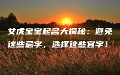 女虎宝宝起名大揭秘：避免这些忌字，选择这些宜字！