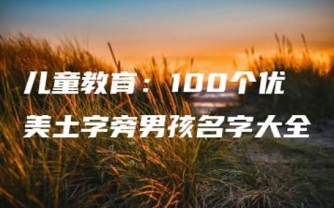 儿童教育：100个优美土字旁男孩名字大全