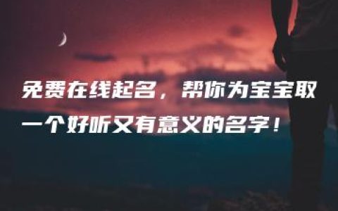 免费在线起名，帮你为宝宝取一个好听又有意义的名字！