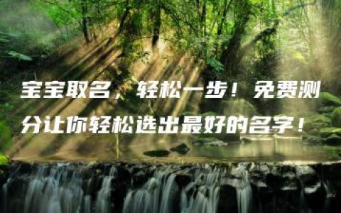 宝宝取名，轻松一步！免费测分让你轻松选出最好的名字！