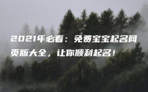 2021年必看：免费宝宝起名网页版大全，让你顺利起名！