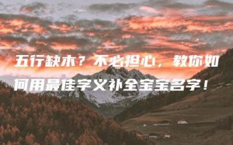 五行缺木？不必担心，教你如何用最佳字义补全宝宝名字！