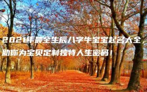 2021年最全生辰八字牛宝宝起名大全，助你为宝贝定制独特人生密码！