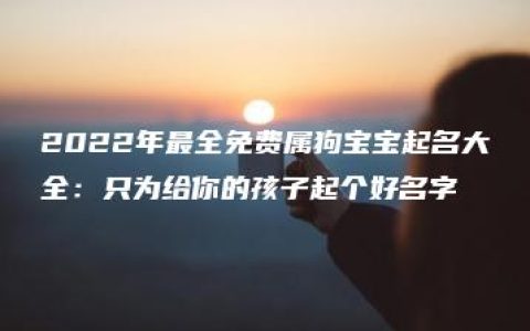 2022年最全免费属狗宝宝起名大全：只为给你的孩子起个好名字