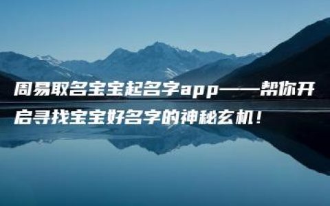 周易取名宝宝起名字app——帮你开启寻找宝宝好名字的神秘玄机！