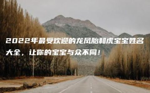 2022年最受欢迎的龙凤胎和虎宝宝姓名大全，让你的宝宝与众不同！