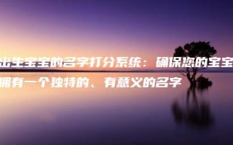 出生宝宝的名字打分系统：确保您的宝宝拥有一个独特的、有意义的名字