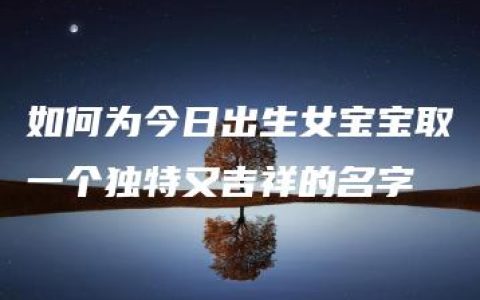 如何为今日出生女宝宝取一个独特又吉祥的名字