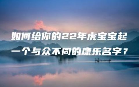 如何给你的22年虎宝宝起一个与众不同的康乐名字？