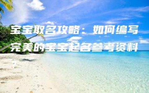 宝宝取名攻略：如何编写完美的宝宝起名参考资料？