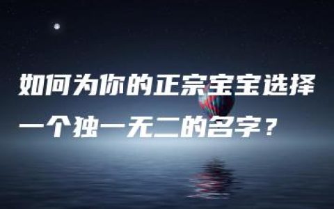 如何为你的正宗宝宝选择一个独一无二的名字？