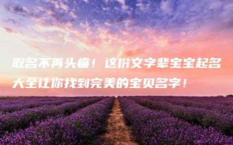 取名不再头痛！这份文字辈宝宝起名大全让你找到完美的宝贝名字！