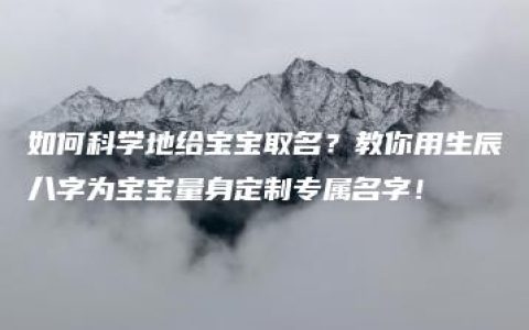 如何科学地给宝宝取名？教你用生辰八字为宝宝量身定制专属名字！