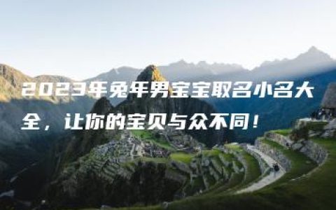 2023年兔年男宝宝取名小名大全，让你的宝贝与众不同！