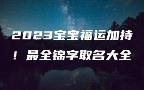 2023宝宝福运加持！最全锦字取名大全