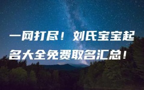 一网打尽！刘氏宝宝起名大全免费取名汇总！