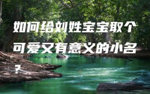 如何给刘姓宝宝取个可爱又有意义的小名？