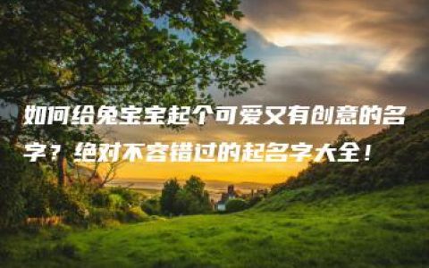 如何给兔宝宝起个可爱又有创意的名字？绝对不容错过的起名字大全！