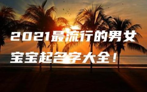 2021最流行的男女宝宝起名字大全！