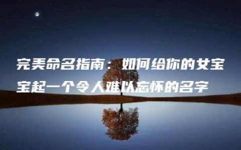 完美命名指南：如何给你的女宝宝起一个令人难以忘怀的名字