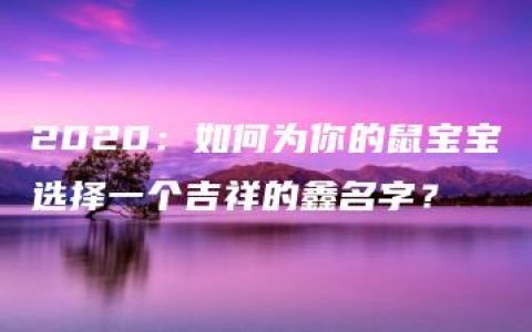 2020：如何为你的鼠宝宝选择一个吉祥的鑫名字？