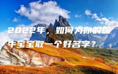 2022年，如何为你的属牛宝宝取一个好名字？