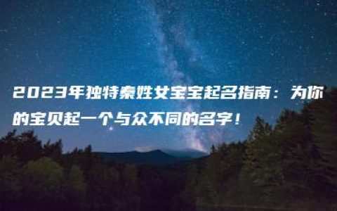 2023年独特秦姓女宝宝起名指南：为你的宝贝起一个与众不同的名字！